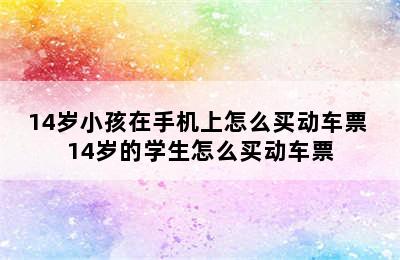 14岁小孩在手机上怎么买动车票 14岁的学生怎么买动车票